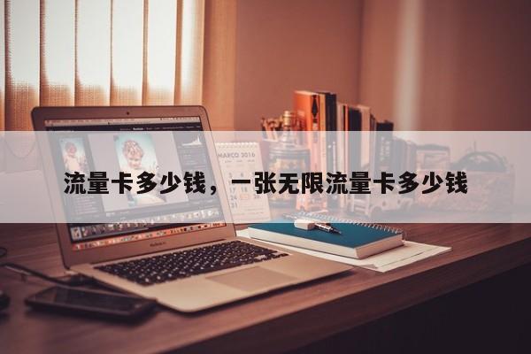 流量卡多少钱，一张无限流量卡多少钱-第1张图片