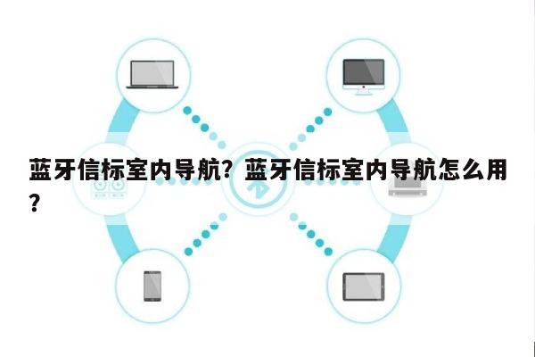 蓝牙信标室内导航？蓝牙信标室内导航怎么用？-第1张图片