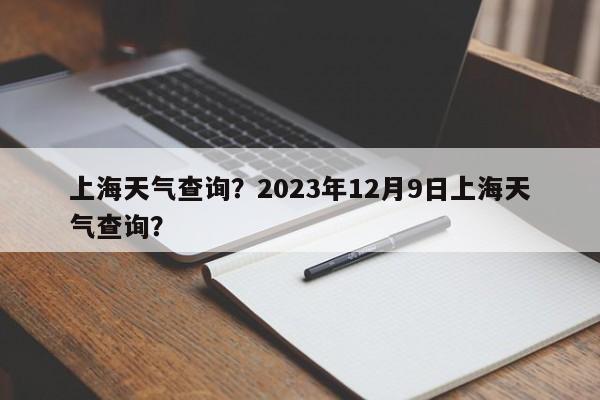 上海天气查询？2023年12月9日上海天气查询？-第1张图片