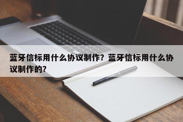 蓝牙信标用什么协议制作？蓝牙信标用什么协议制作的？-第1张图片