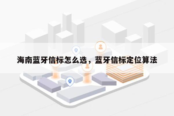 海南蓝牙信标怎么选，蓝牙信标定位算法-第1张图片