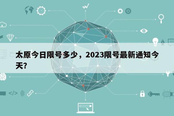 太原今日限号多少，2023限号最新通知今天？-第1张图片