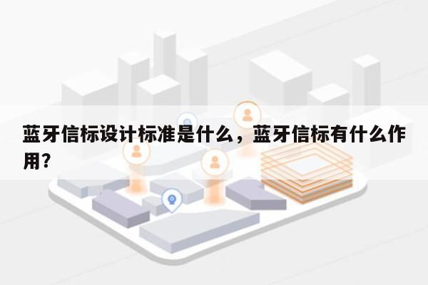 蓝牙信标设计标准是什么，蓝牙信标有什么作用？-第1张图片