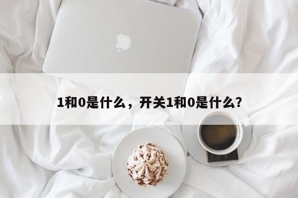 1和0是什么，开关1和0是什么？-第1张图片