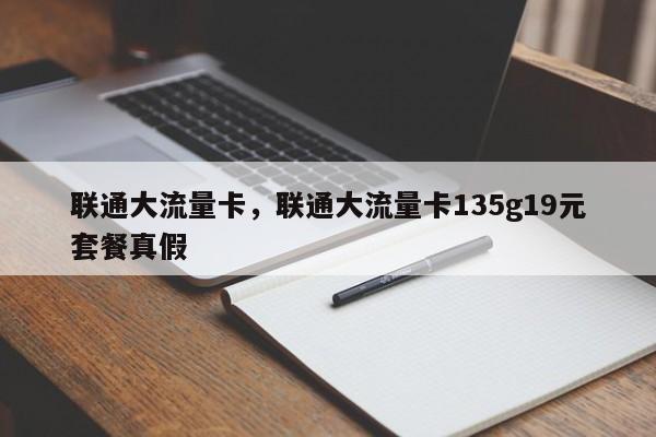 联通大流量卡，联通大流量卡135g19元套餐真假-第1张图片