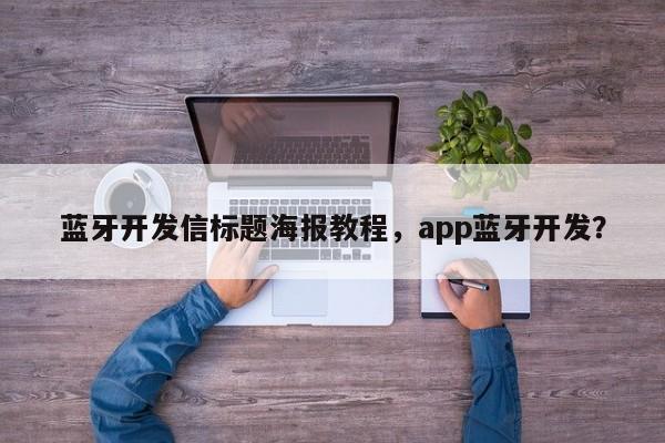 蓝牙开发信标题海报教程，app蓝牙开发？-第1张图片