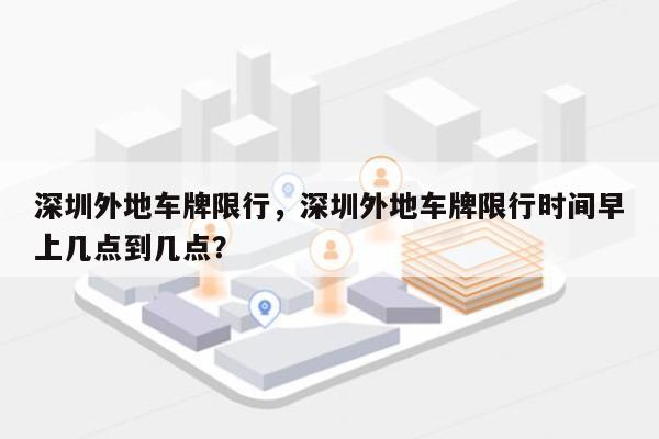 深圳外地车牌限行，深圳外地车牌限行时间早上几点到几点？-第1张图片