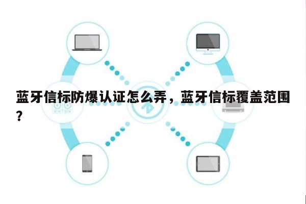 蓝牙信标防爆认证怎么弄，蓝牙信标覆盖范围？-第1张图片