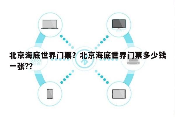 北京海底世界门票？北京海底世界门票多少钱一张?？-第1张图片