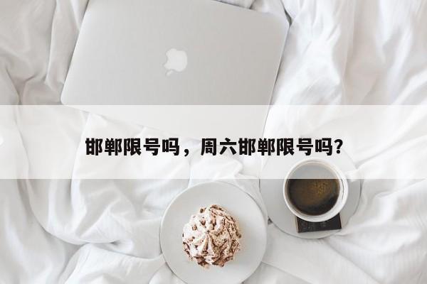 邯郸限号吗，周六邯郸限号吗？-第1张图片