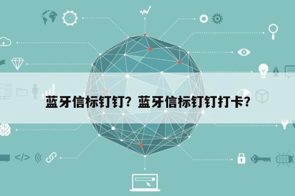 蓝牙信标钉钉？蓝牙信标钉钉打卡？-第1张图片