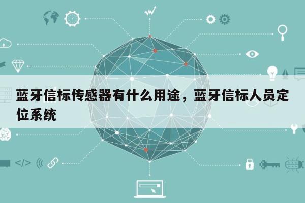 蓝牙信标传感器有什么用途，蓝牙信标人员定位系统-第1张图片