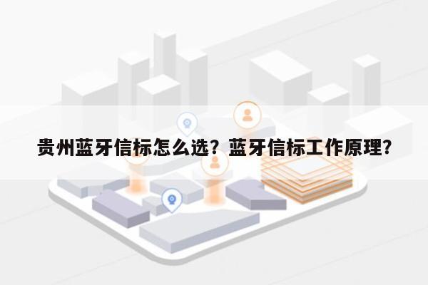 贵州蓝牙信标怎么选？蓝牙信标工作原理？-第1张图片