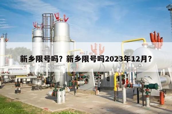 新乡限号吗？新乡限号吗2023年12月？-第1张图片