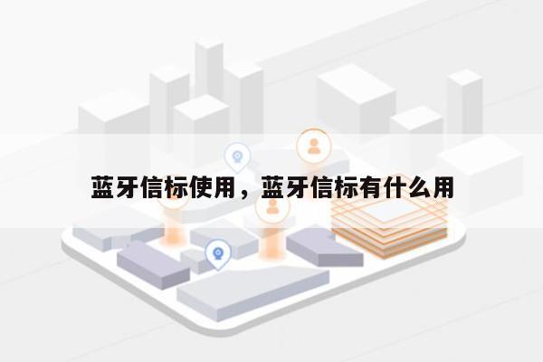 蓝牙信标使用，蓝牙信标有什么用-第1张图片