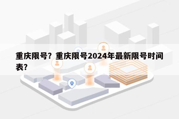 重庆限号？重庆限号2024年最新限号时间表？-第1张图片