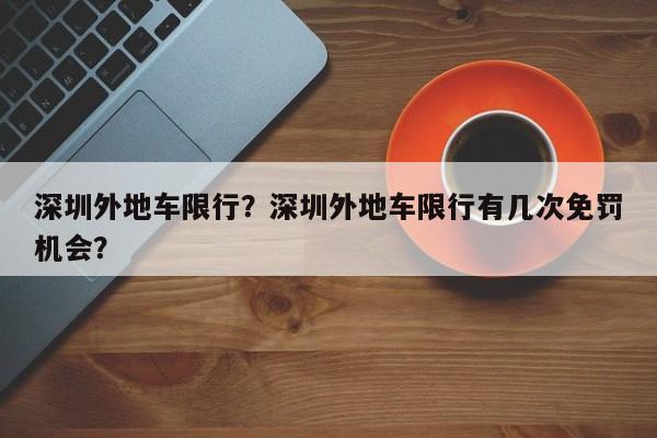 深圳外地车限行？深圳外地车限行有几次免罚机会？-第1张图片