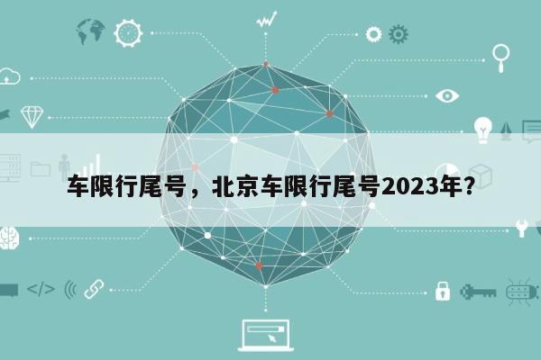 车限行尾号，北京车限行尾号2023年？-第1张图片