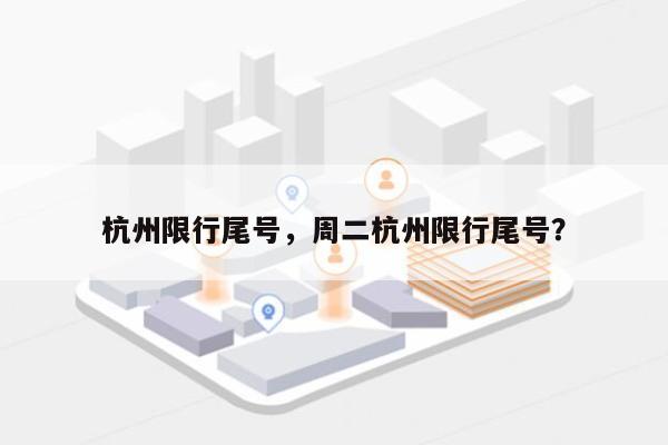 杭州限行尾号，周二杭州限行尾号？-第1张图片