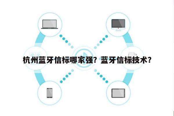 杭州蓝牙信标哪家强？蓝牙信标技术？-第1张图片