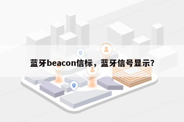 蓝牙beacon信标，蓝牙信号显示？-第1张图片