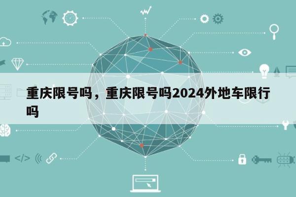 重庆限号吗，重庆限号吗2024外地车限行吗-第1张图片