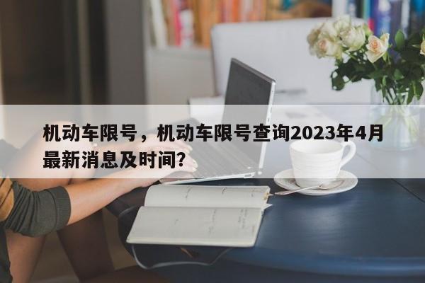 机动车限号，机动车限号查询2023年4月最新消息及时间？-第1张图片