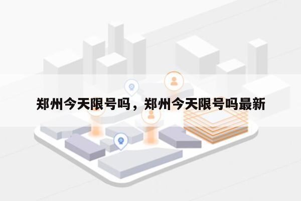 郑州今天限号吗，郑州今天限号吗最新-第1张图片