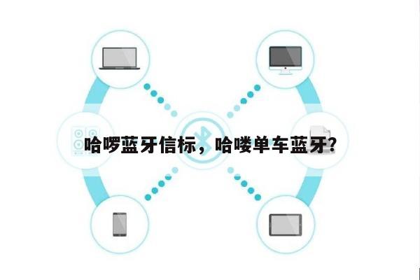 哈啰蓝牙信标，哈喽单车蓝牙？-第1张图片