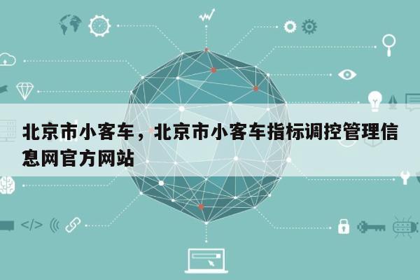 北京市小客车，北京市小客车指标调控管理信息网官方网站
？-第1张图片