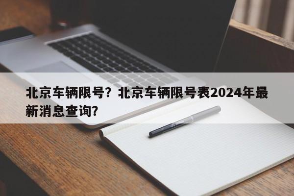 北京车辆限号？北京车辆限号表2024年最新消息查询？-第1张图片