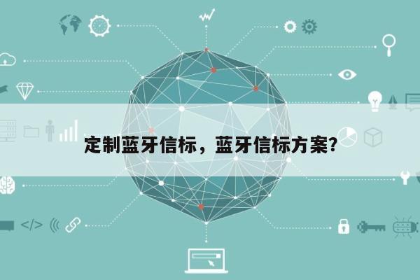 定制蓝牙信标，蓝牙信标方案？-第1张图片