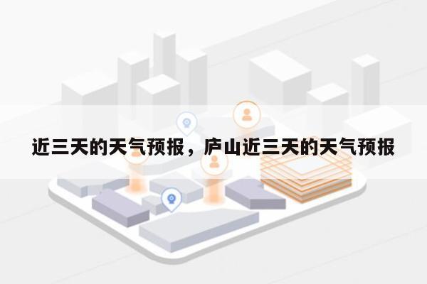 近三天的天气预报，庐山近三天的天气预报-第1张图片