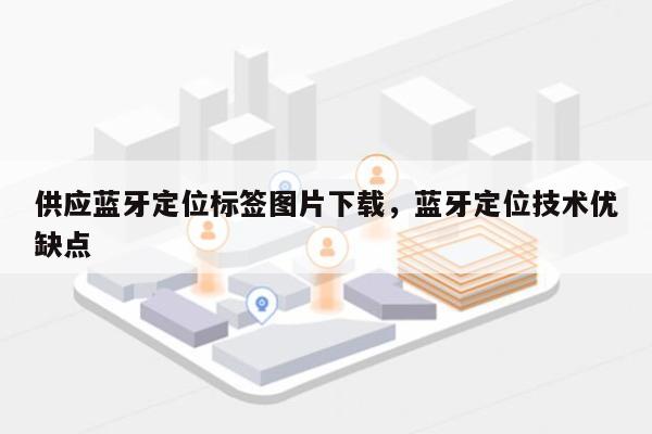 供应蓝牙定位标签图片下载，蓝牙定位技术优缺点-第1张图片