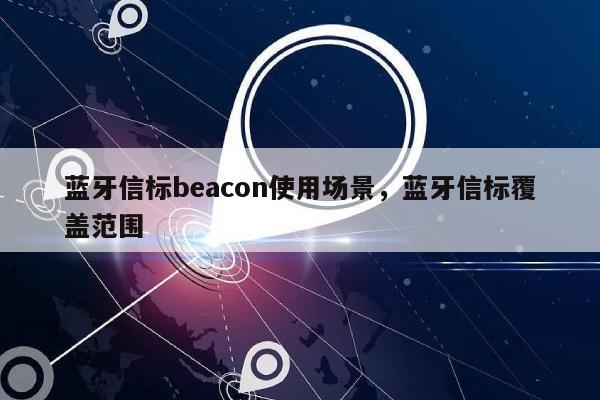 蓝牙信标beacon使用场景，蓝牙信标覆盖范围-第1张图片