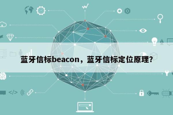 蓝牙信标beacon，蓝牙信标定位原理？-第1张图片