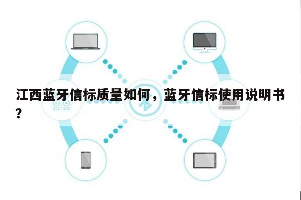 江西蓝牙信标质量如何，蓝牙信标使用说明书？-第1张图片