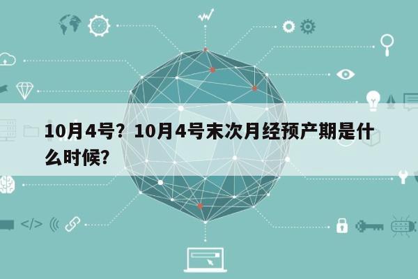 10月4号？10月4号末次月经预产期是什么时候？-第1张图片