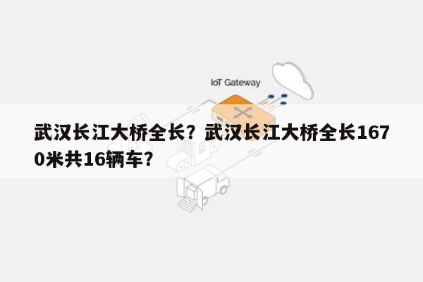 武汉长江大桥全长？武汉长江大桥全长1670米共16辆车？-第1张图片