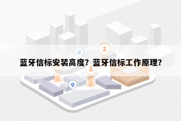 蓝牙信标安装高度？蓝牙信标工作原理？-第1张图片