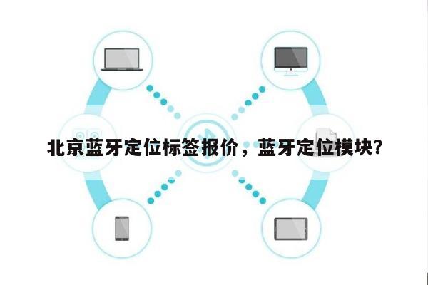 北京蓝牙定位标签报价，蓝牙定位模块？-第1张图片