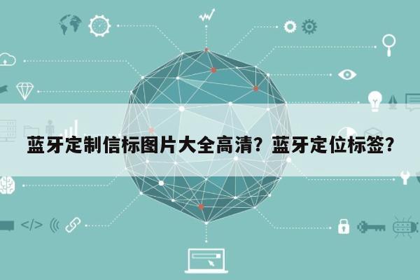 蓝牙定制信标图片大全高清？蓝牙定位标签？-第1张图片