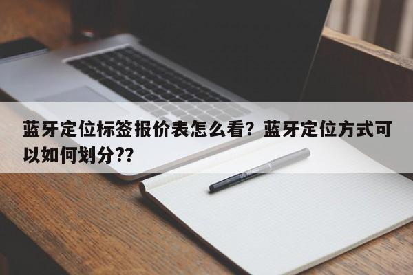 蓝牙定位标签报价表怎么看？蓝牙定位方式可以如何划分?？-第1张图片