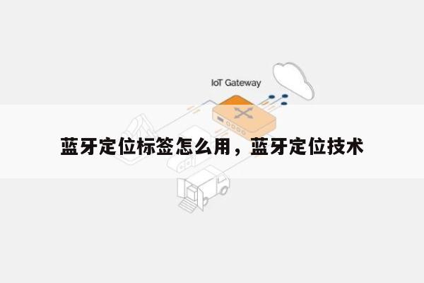 蓝牙定位标签怎么用，蓝牙定位技术-第1张图片