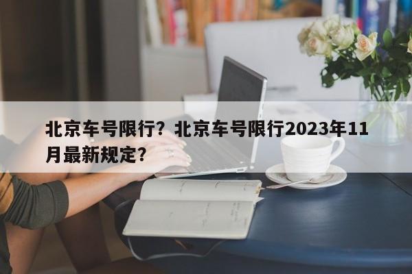 北京车号限行？北京车号限行2023年11月最新规定？-第1张图片