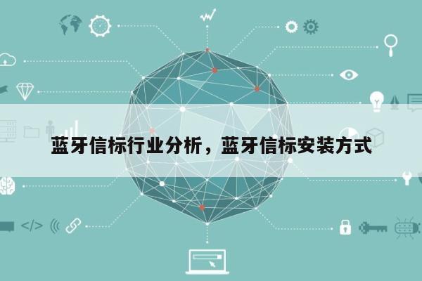 蓝牙信标行业分析，蓝牙信标安装方式-第1张图片