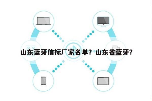 山东蓝牙信标厂家名单？山东省蓝牙？-第1张图片