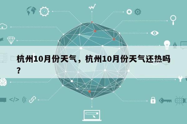 杭州10月份天气，杭州10月份天气还热吗？-第1张图片