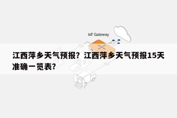 江西萍乡天气预报？江西萍乡天气预报15天准确一览表？-第1张图片