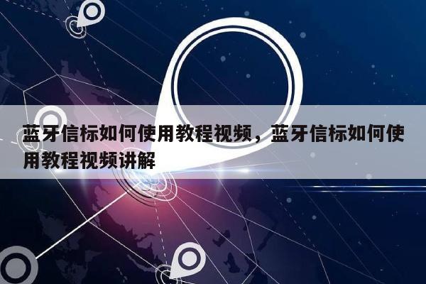 蓝牙信标如何使用教程视频，蓝牙信标如何使用教程视频讲解-第1张图片